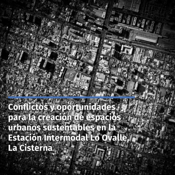 Resumen ejecutivo: Conflictos y oportunidades para la creación de espacios urbanos sustentables en la Estación Intermodal Lo Ovalle, La Cisterna